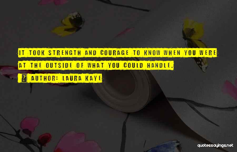Laura Kaye Quotes: It Took Strength And Courage To Know When You Were At The Outside Of What You Could Handle.