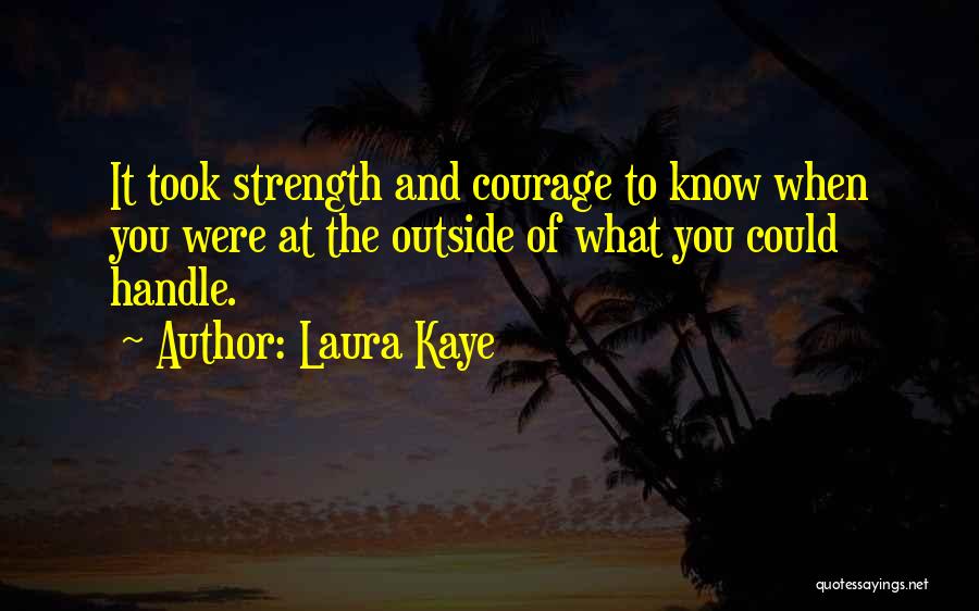 Laura Kaye Quotes: It Took Strength And Courage To Know When You Were At The Outside Of What You Could Handle.