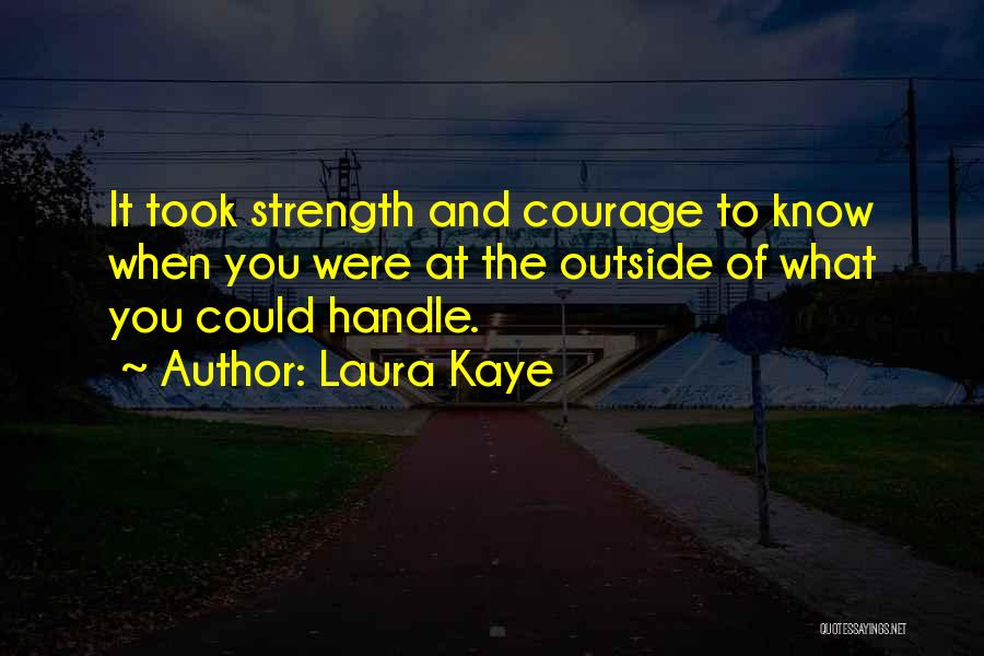 Laura Kaye Quotes: It Took Strength And Courage To Know When You Were At The Outside Of What You Could Handle.