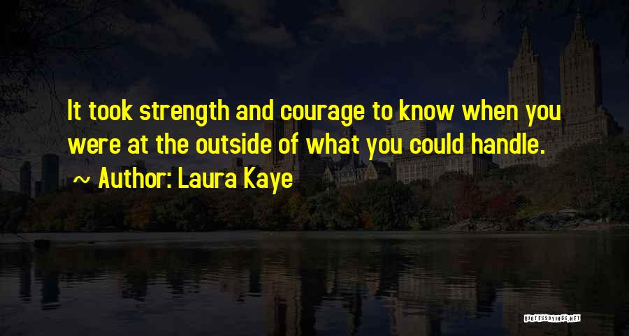 Laura Kaye Quotes: It Took Strength And Courage To Know When You Were At The Outside Of What You Could Handle.