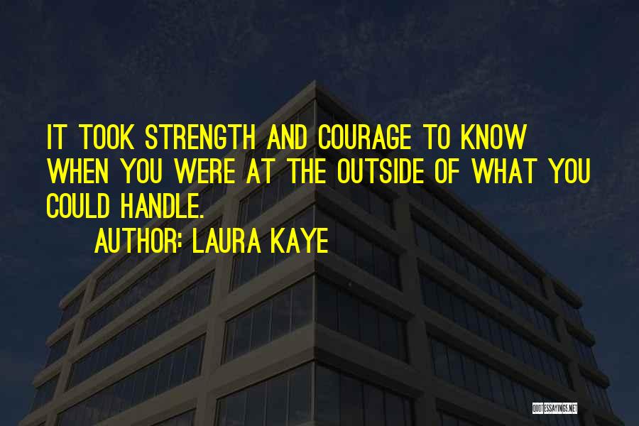 Laura Kaye Quotes: It Took Strength And Courage To Know When You Were At The Outside Of What You Could Handle.