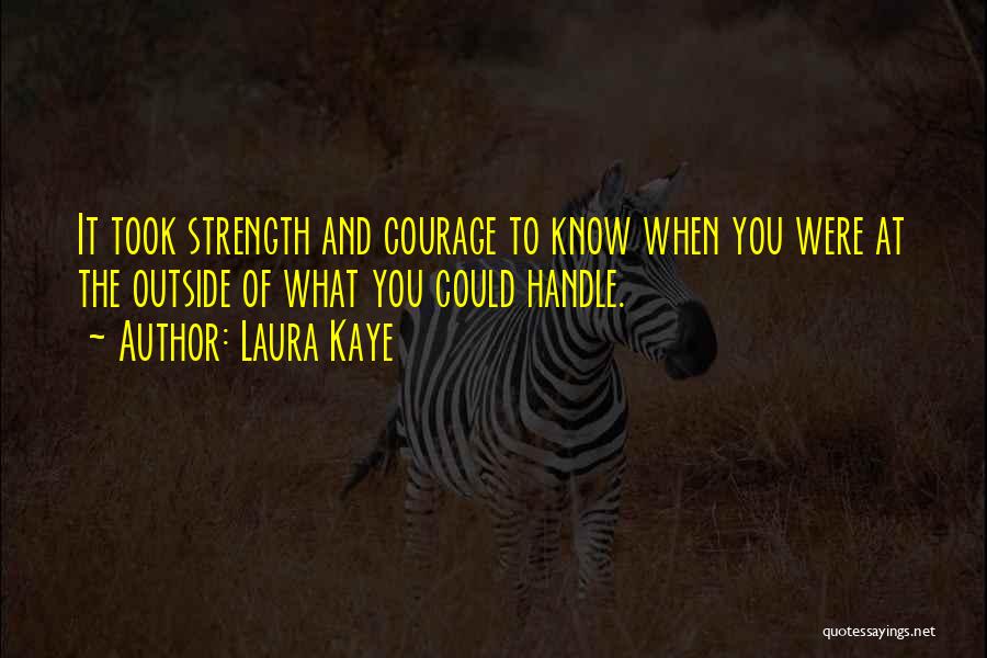 Laura Kaye Quotes: It Took Strength And Courage To Know When You Were At The Outside Of What You Could Handle.