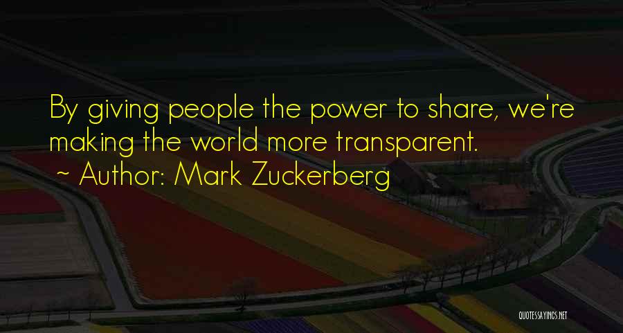 Mark Zuckerberg Quotes: By Giving People The Power To Share, We're Making The World More Transparent.