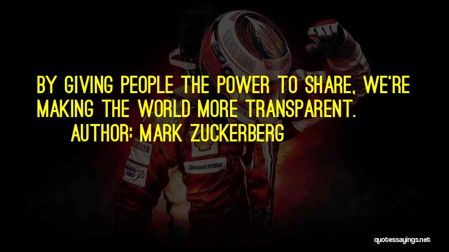 Mark Zuckerberg Quotes: By Giving People The Power To Share, We're Making The World More Transparent.