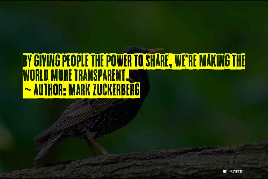 Mark Zuckerberg Quotes: By Giving People The Power To Share, We're Making The World More Transparent.