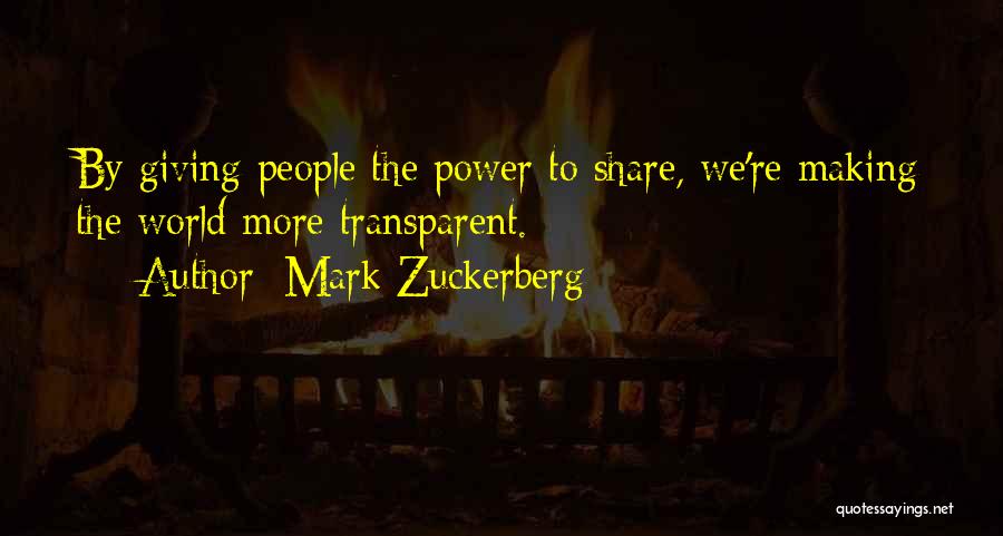 Mark Zuckerberg Quotes: By Giving People The Power To Share, We're Making The World More Transparent.