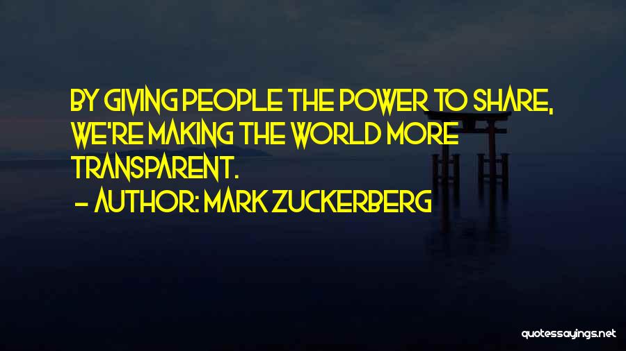Mark Zuckerberg Quotes: By Giving People The Power To Share, We're Making The World More Transparent.