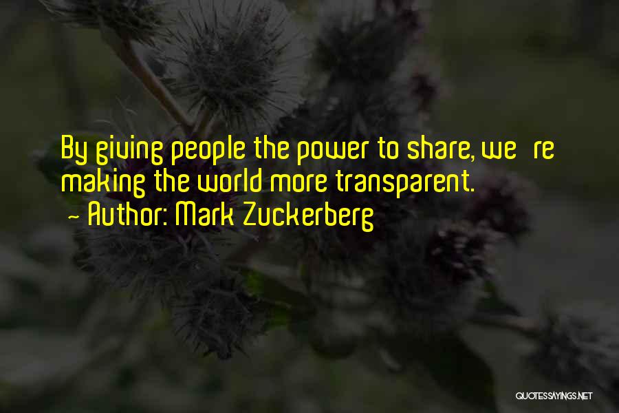 Mark Zuckerberg Quotes: By Giving People The Power To Share, We're Making The World More Transparent.