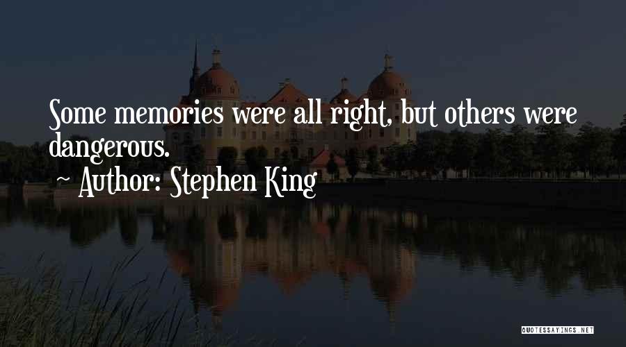 Stephen King Quotes: Some Memories Were All Right, But Others Were Dangerous.