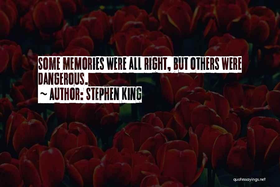 Stephen King Quotes: Some Memories Were All Right, But Others Were Dangerous.