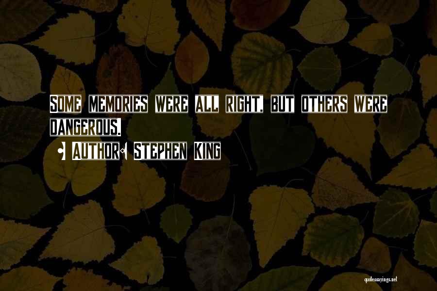 Stephen King Quotes: Some Memories Were All Right, But Others Were Dangerous.