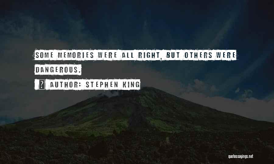 Stephen King Quotes: Some Memories Were All Right, But Others Were Dangerous.