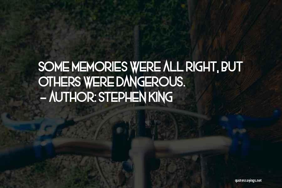 Stephen King Quotes: Some Memories Were All Right, But Others Were Dangerous.