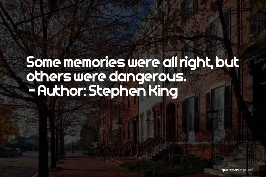 Stephen King Quotes: Some Memories Were All Right, But Others Were Dangerous.
