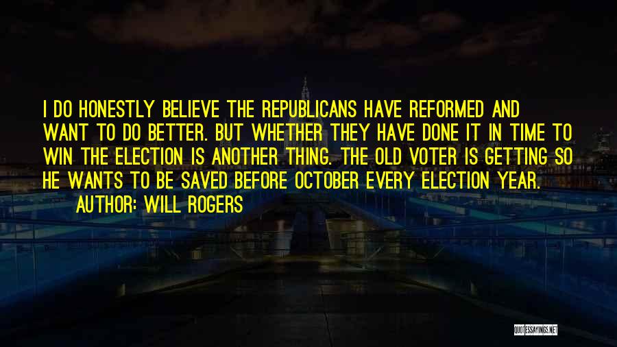 Will Rogers Quotes: I Do Honestly Believe The Republicans Have Reformed And Want To Do Better. But Whether They Have Done It In