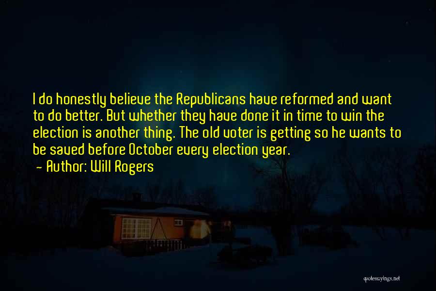 Will Rogers Quotes: I Do Honestly Believe The Republicans Have Reformed And Want To Do Better. But Whether They Have Done It In
