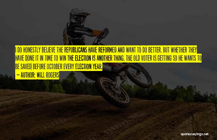 Will Rogers Quotes: I Do Honestly Believe The Republicans Have Reformed And Want To Do Better. But Whether They Have Done It In