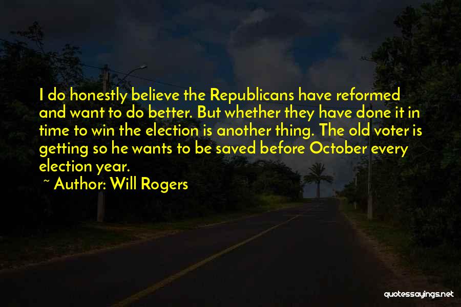 Will Rogers Quotes: I Do Honestly Believe The Republicans Have Reformed And Want To Do Better. But Whether They Have Done It In