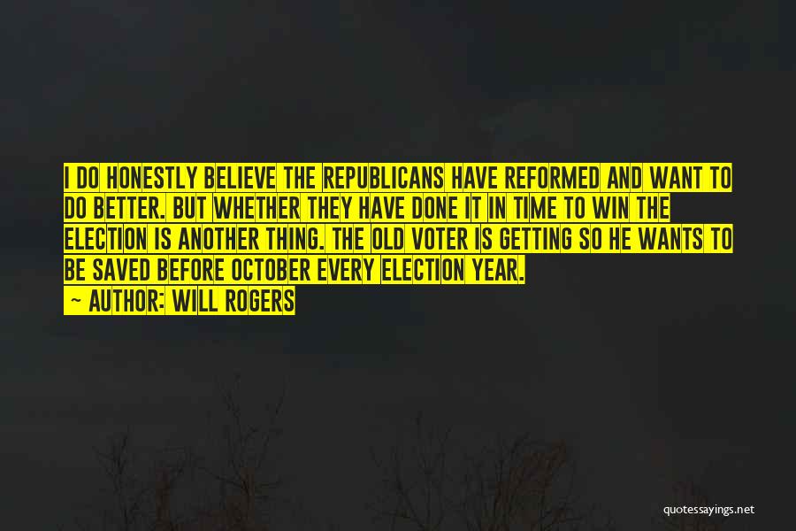 Will Rogers Quotes: I Do Honestly Believe The Republicans Have Reformed And Want To Do Better. But Whether They Have Done It In