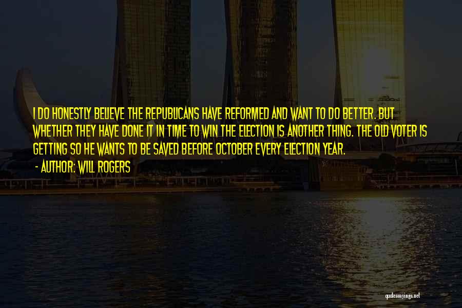 Will Rogers Quotes: I Do Honestly Believe The Republicans Have Reformed And Want To Do Better. But Whether They Have Done It In