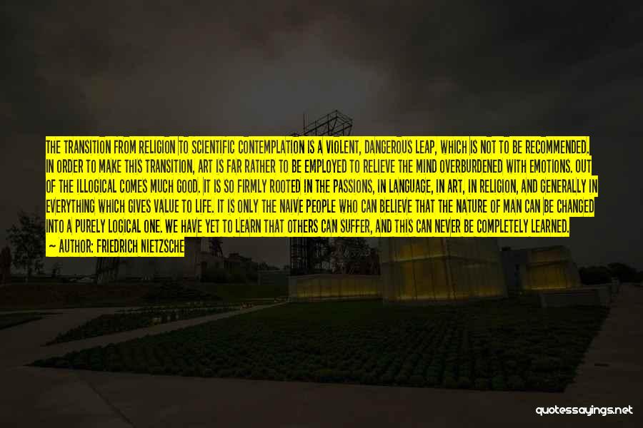 Friedrich Nietzsche Quotes: The Transition From Religion To Scientific Contemplation Is A Violent, Dangerous Leap, Which Is Not To Be Recommended. In Order