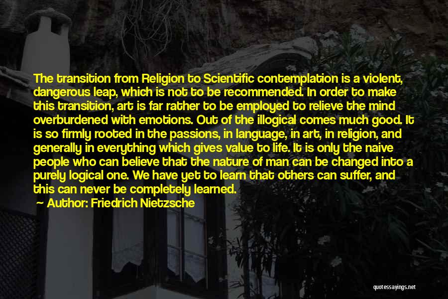 Friedrich Nietzsche Quotes: The Transition From Religion To Scientific Contemplation Is A Violent, Dangerous Leap, Which Is Not To Be Recommended. In Order