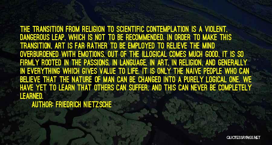 Friedrich Nietzsche Quotes: The Transition From Religion To Scientific Contemplation Is A Violent, Dangerous Leap, Which Is Not To Be Recommended. In Order