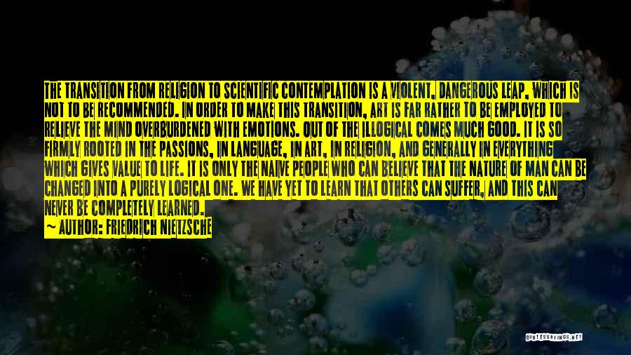 Friedrich Nietzsche Quotes: The Transition From Religion To Scientific Contemplation Is A Violent, Dangerous Leap, Which Is Not To Be Recommended. In Order