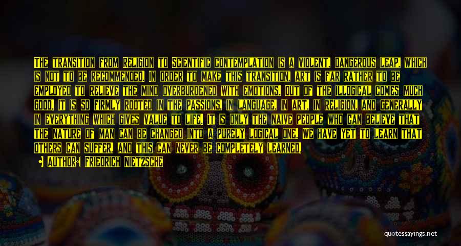 Friedrich Nietzsche Quotes: The Transition From Religion To Scientific Contemplation Is A Violent, Dangerous Leap, Which Is Not To Be Recommended. In Order