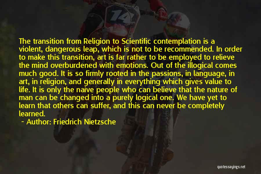 Friedrich Nietzsche Quotes: The Transition From Religion To Scientific Contemplation Is A Violent, Dangerous Leap, Which Is Not To Be Recommended. In Order