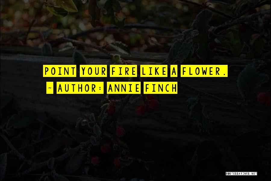 Annie Finch Quotes: Point Your Fire Like A Flower.