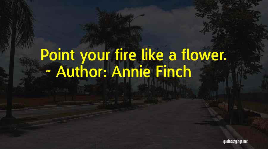 Annie Finch Quotes: Point Your Fire Like A Flower.