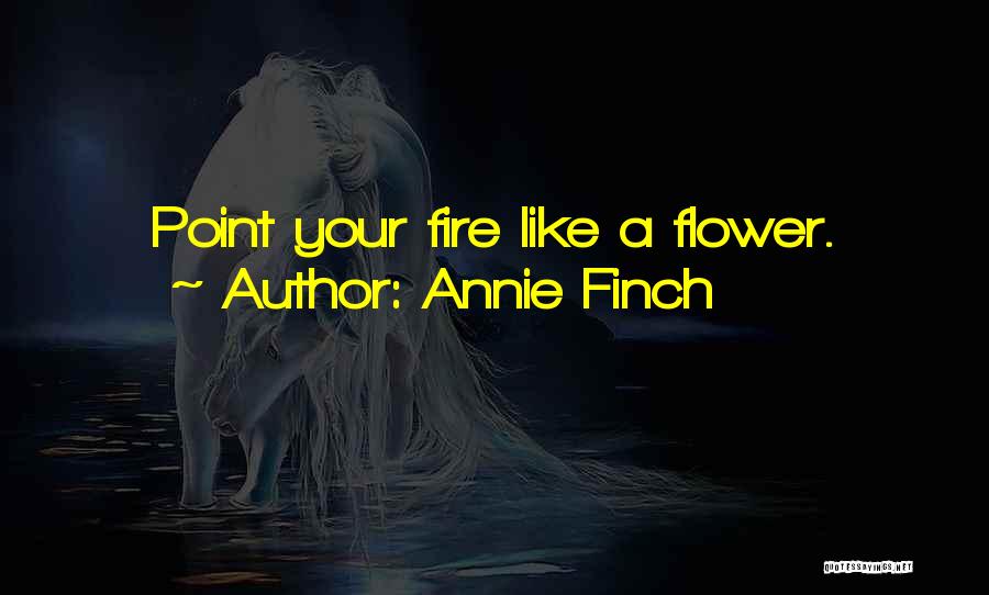 Annie Finch Quotes: Point Your Fire Like A Flower.