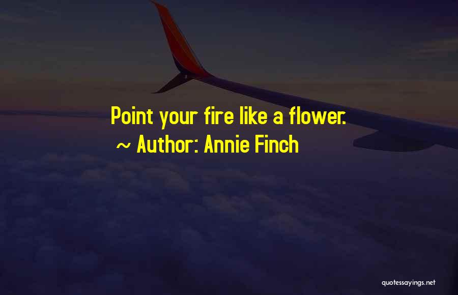 Annie Finch Quotes: Point Your Fire Like A Flower.