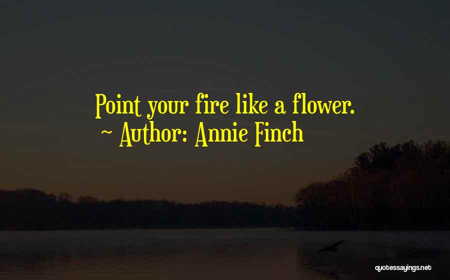 Annie Finch Quotes: Point Your Fire Like A Flower.