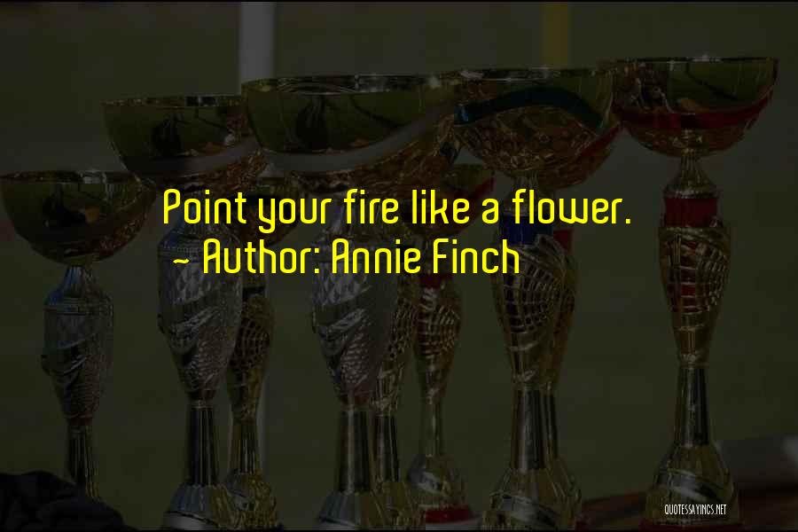 Annie Finch Quotes: Point Your Fire Like A Flower.