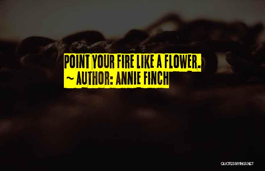Annie Finch Quotes: Point Your Fire Like A Flower.