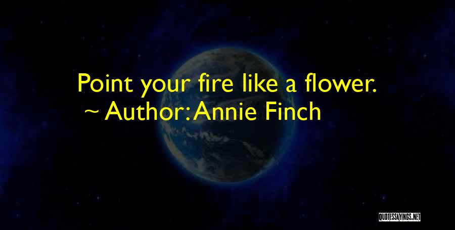 Annie Finch Quotes: Point Your Fire Like A Flower.