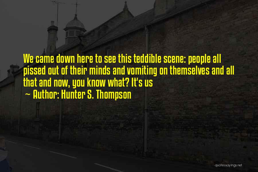 Hunter S. Thompson Quotes: We Came Down Here To See This Teddible Scene: People All Pissed Out Of Their Minds And Vomiting On Themselves