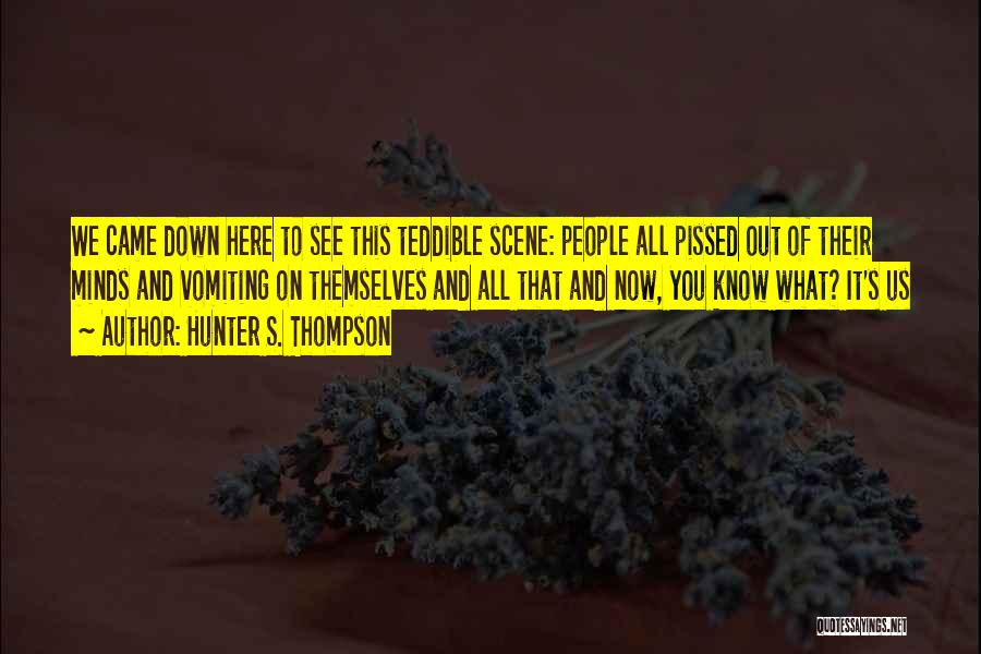 Hunter S. Thompson Quotes: We Came Down Here To See This Teddible Scene: People All Pissed Out Of Their Minds And Vomiting On Themselves