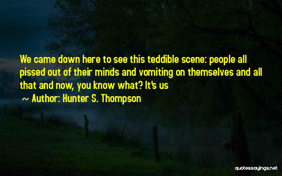 Hunter S. Thompson Quotes: We Came Down Here To See This Teddible Scene: People All Pissed Out Of Their Minds And Vomiting On Themselves