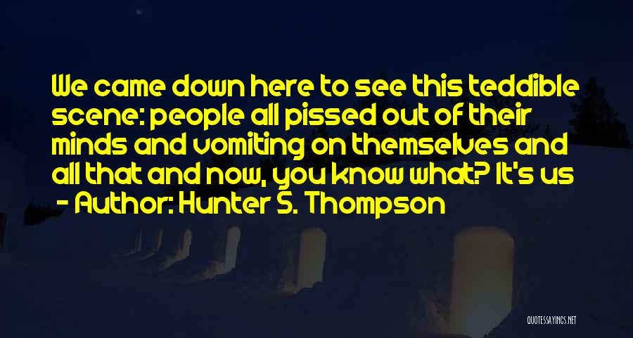 Hunter S. Thompson Quotes: We Came Down Here To See This Teddible Scene: People All Pissed Out Of Their Minds And Vomiting On Themselves