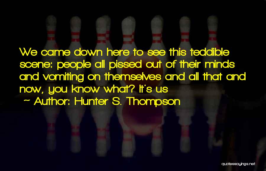 Hunter S. Thompson Quotes: We Came Down Here To See This Teddible Scene: People All Pissed Out Of Their Minds And Vomiting On Themselves