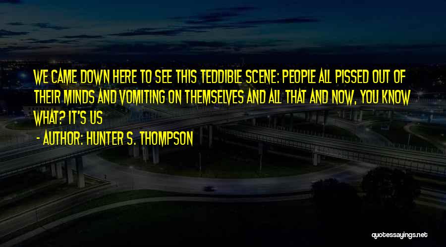 Hunter S. Thompson Quotes: We Came Down Here To See This Teddible Scene: People All Pissed Out Of Their Minds And Vomiting On Themselves