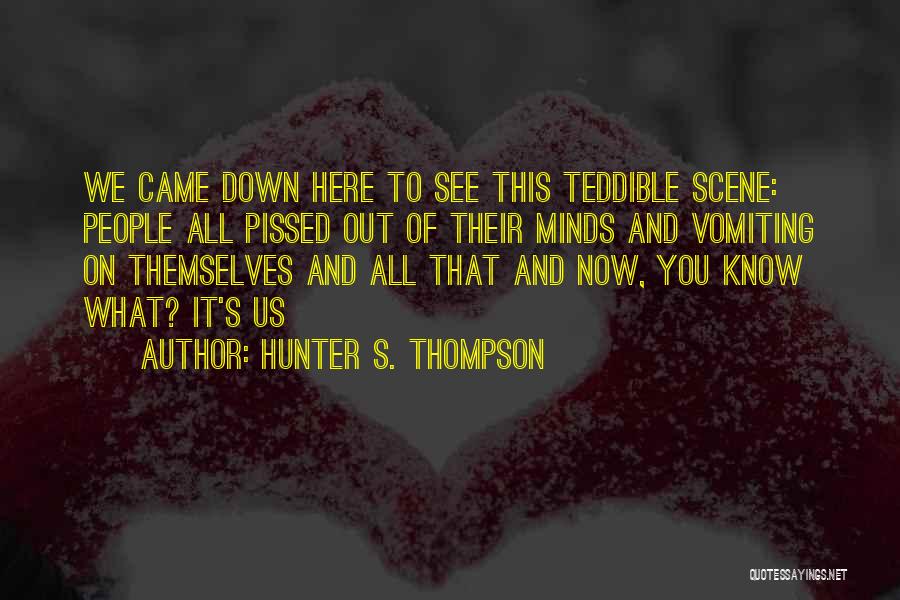 Hunter S. Thompson Quotes: We Came Down Here To See This Teddible Scene: People All Pissed Out Of Their Minds And Vomiting On Themselves