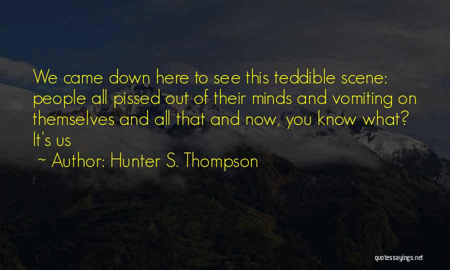 Hunter S. Thompson Quotes: We Came Down Here To See This Teddible Scene: People All Pissed Out Of Their Minds And Vomiting On Themselves