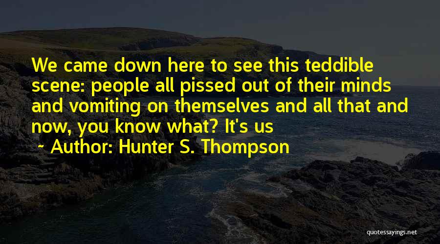 Hunter S. Thompson Quotes: We Came Down Here To See This Teddible Scene: People All Pissed Out Of Their Minds And Vomiting On Themselves