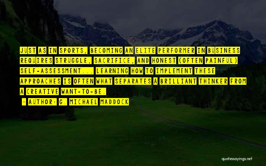 G. Michael Maddock Quotes: Just As In Sports, Becoming An Elite Performer In Business Requires Struggle, Sacrifice, And Honest (often Painful) Self-assessment... Learning How