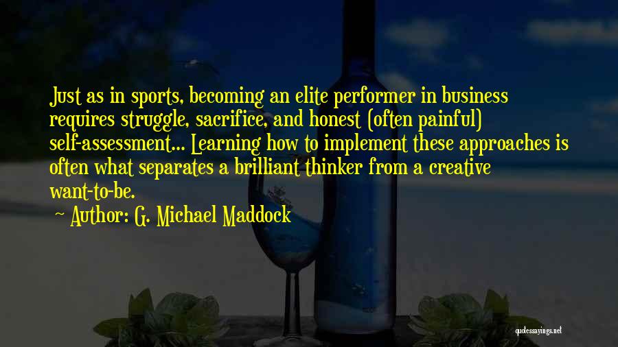 G. Michael Maddock Quotes: Just As In Sports, Becoming An Elite Performer In Business Requires Struggle, Sacrifice, And Honest (often Painful) Self-assessment... Learning How