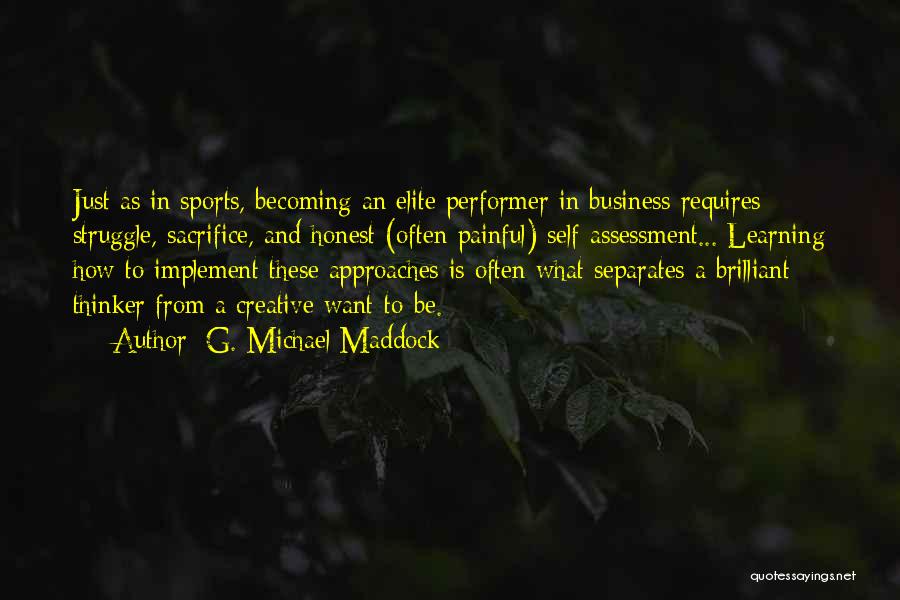 G. Michael Maddock Quotes: Just As In Sports, Becoming An Elite Performer In Business Requires Struggle, Sacrifice, And Honest (often Painful) Self-assessment... Learning How